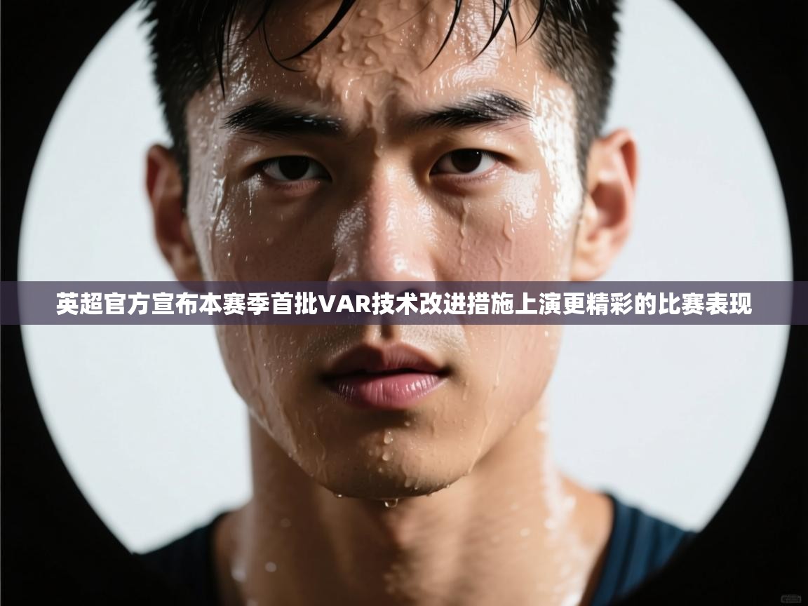 开云·体育kaiyun官方网站_kaiyun sports-英超官方宣布本赛季首批VAR技术改进措施上演更精彩的比赛表现