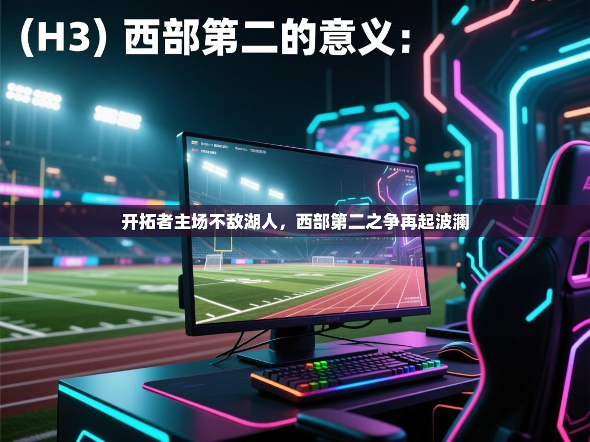 开云体育app官网下载地址-开拓者主场不敌湖人，西部第二之争再起波澜