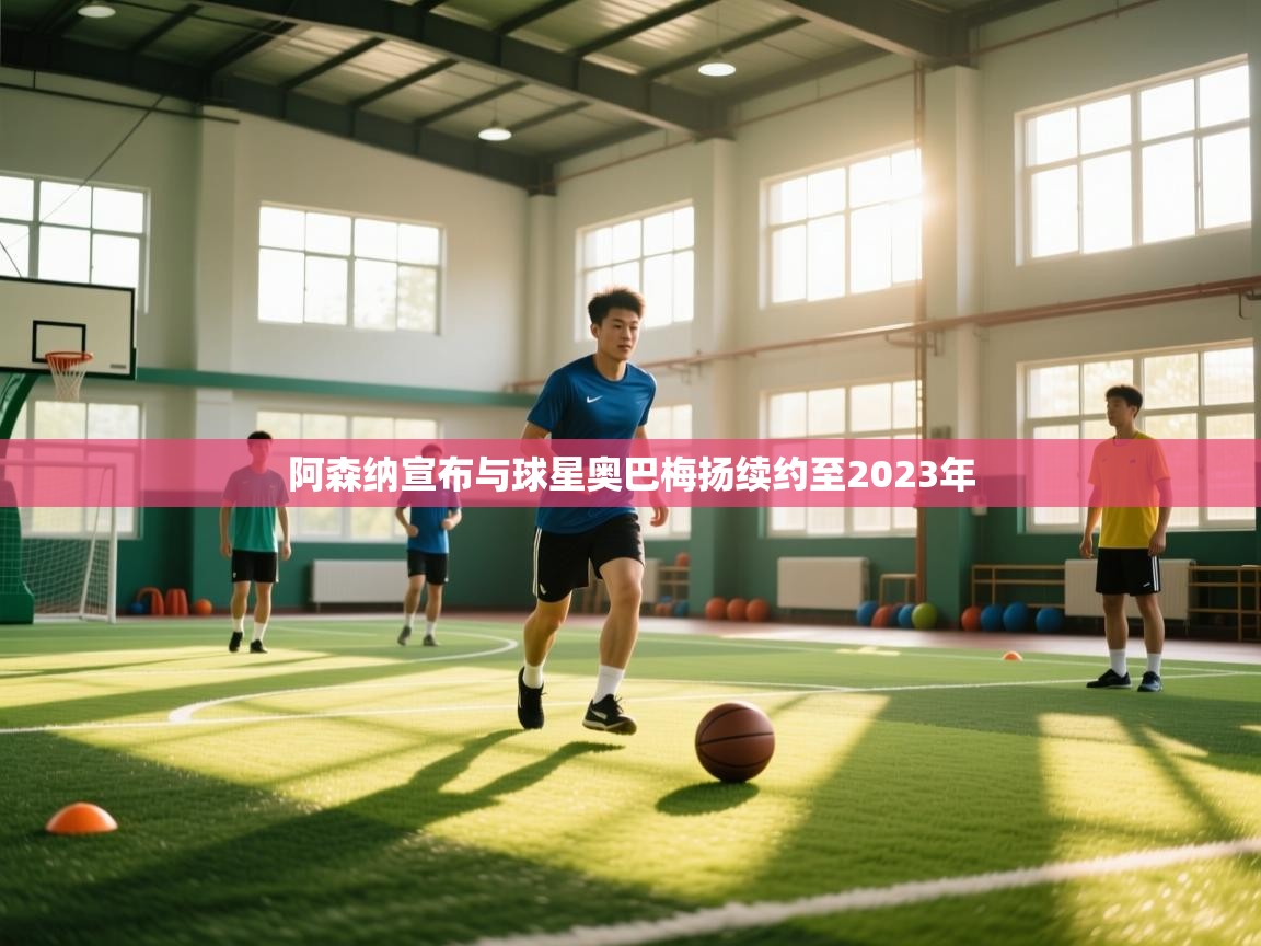 阿森纳宣布与球星奥巴梅扬续约至2023年