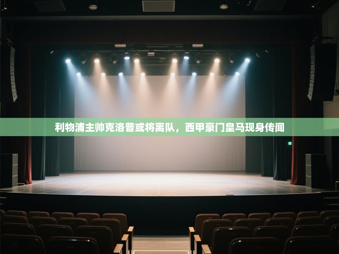 开云体育登录入口-利物浦主帅克洛普或将离队，西甲豪门皇马现身传闻