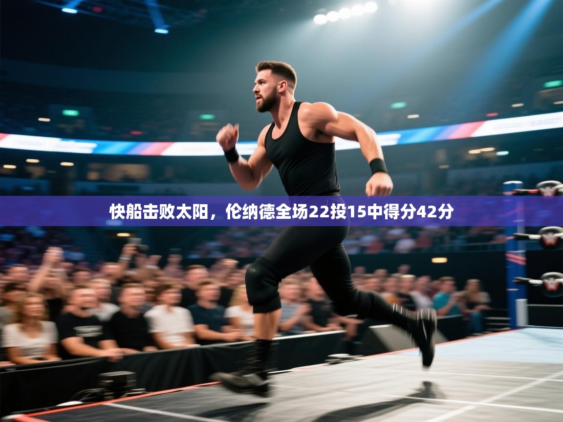 云开官网-快船击败太阳，伦纳德全场22投15中得分42分