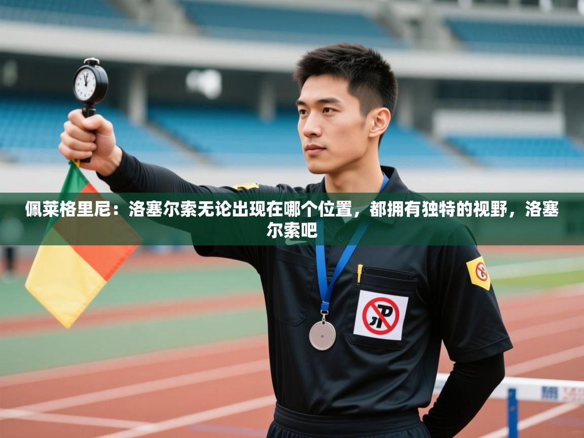 开云体育绑定手机指南-佩莱格里尼：洛塞尔索无论出现在哪个位置，都拥有独特的视野，洛塞尔索吧  第3张