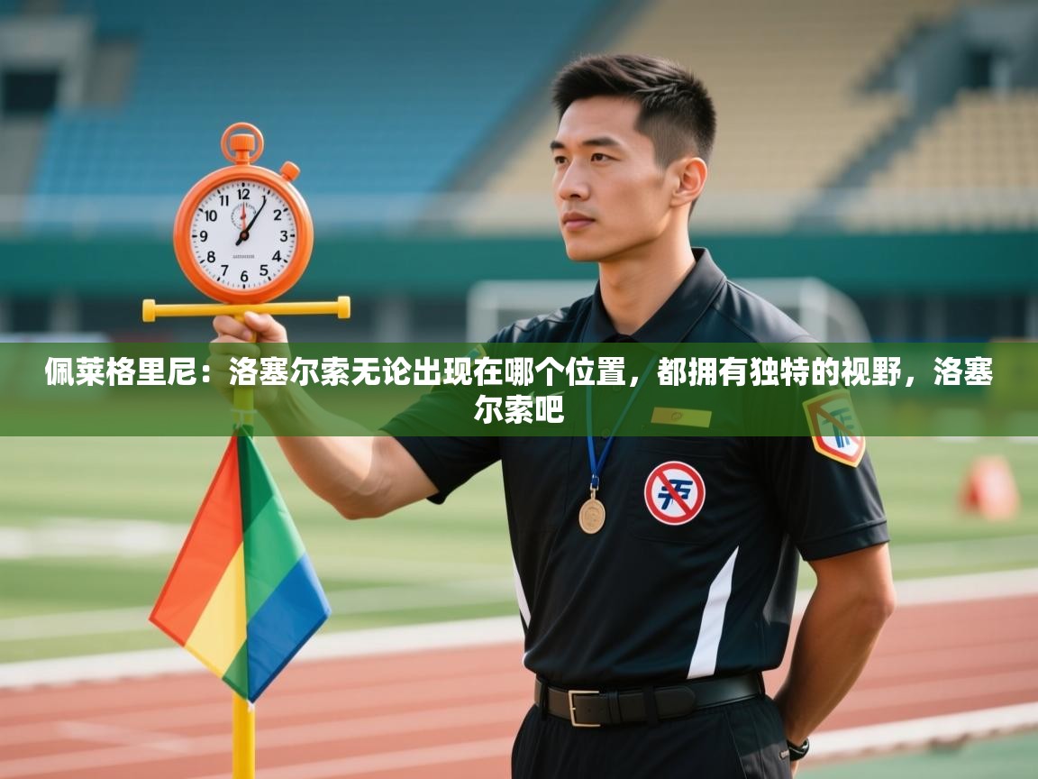 开云体育绑定手机指南-佩莱格里尼：洛塞尔索无论出现在哪个位置，都拥有独特的视野，洛塞尔索吧  第4张