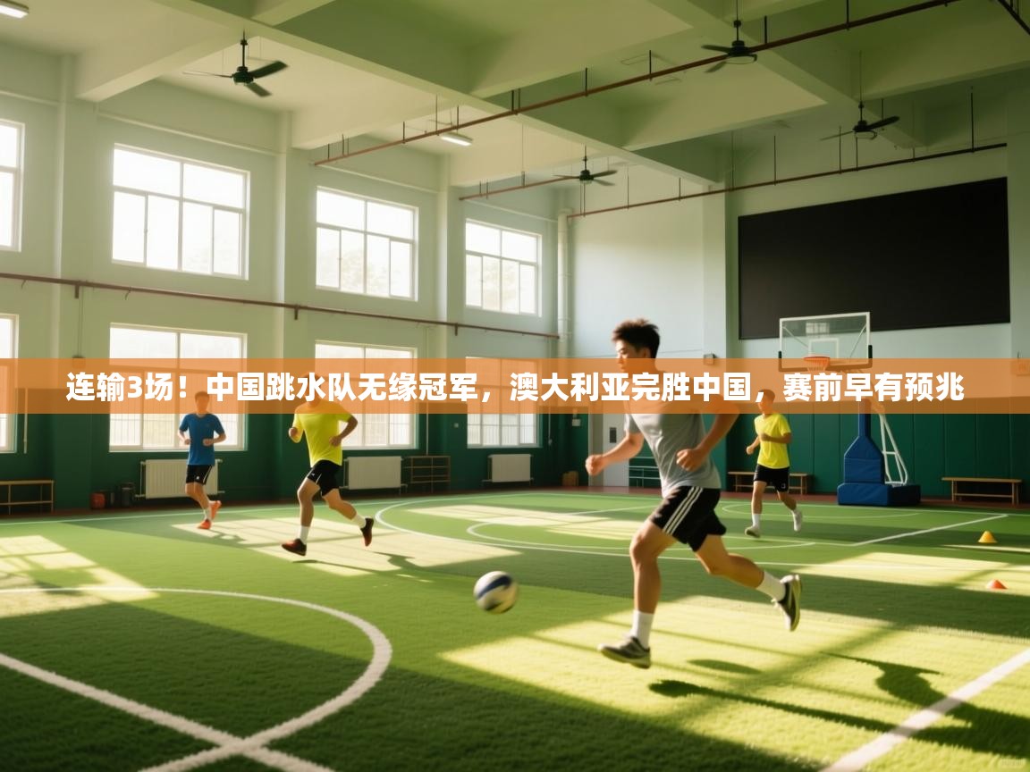 开云体育app下载安装免费-连输3场！中国跳水队无缘冠军，澳大利亚完胜中国，赛前早有预兆