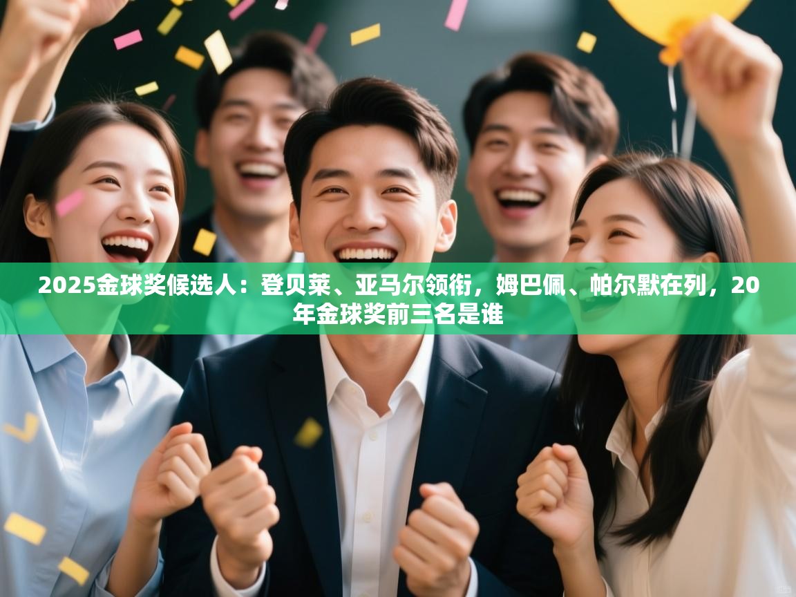 开云官网-2025金球奖候选人：登贝莱、亚马尔领衔，姆巴佩、帕尔默在列，20年金球奖前三名是谁