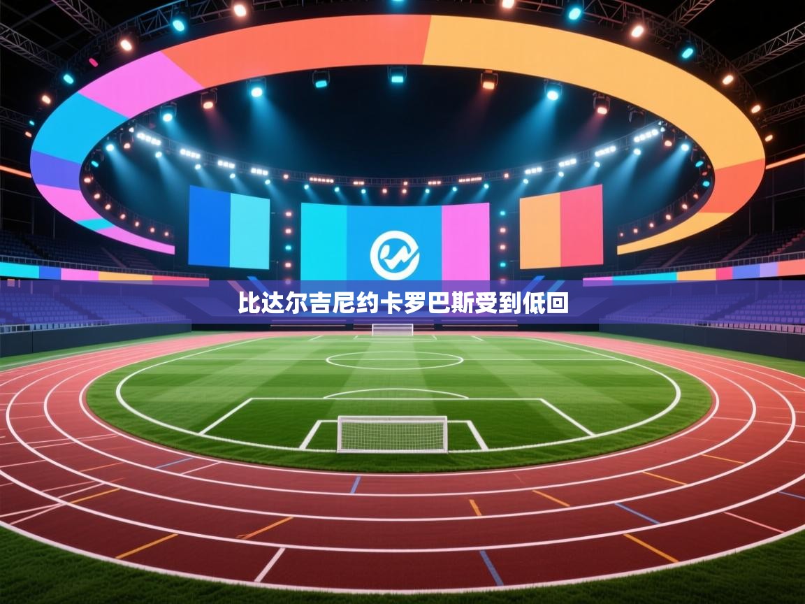 开云体育绑定手机指南-比达尔吉尼约卡罗巴斯受到低回  第4张