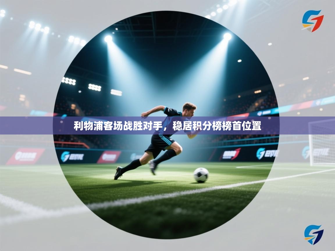 开云体育旧版下载地址-利物浦客场战胜对手，稳居积分榜榜首位置