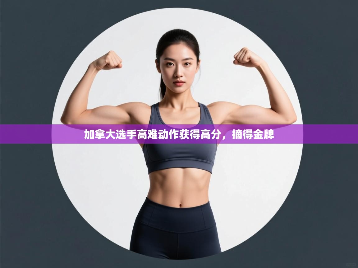 开云体育英文版入口-加拿大选手高难动作获得高分，摘得金牌