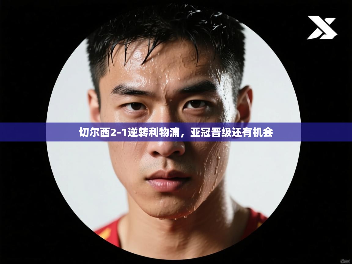 云开体育官方app下载-切尔西2-1逆转利物浦，亚冠晋级还有机会