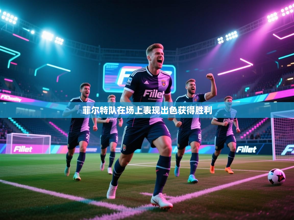 开云直播-菲尔特队在场上表现出色获得胜利  第4张