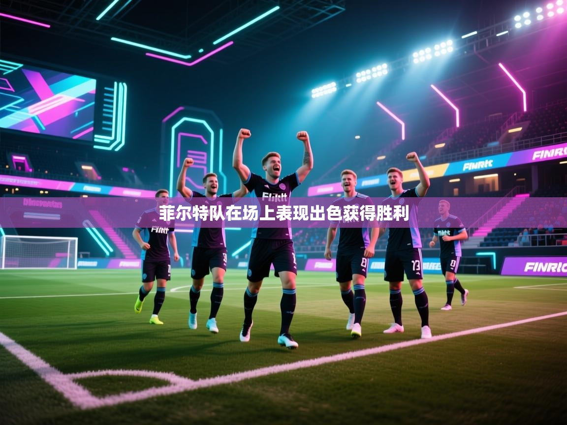 开云直播-菲尔特队在场上表现出色获得胜利  第2张