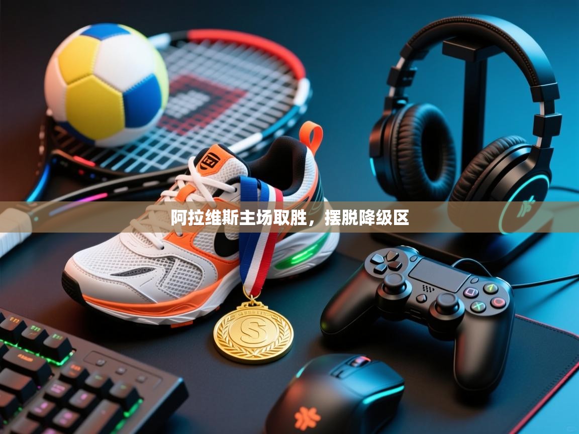 开云体育VIP权益说明-阿拉维斯主场取胜，摆脱降级区