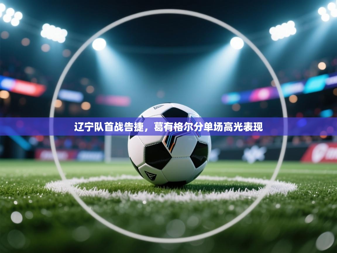 云开体育官方app下载-辽宁队首战告捷，葛有格尔分单场高光表现  第3张