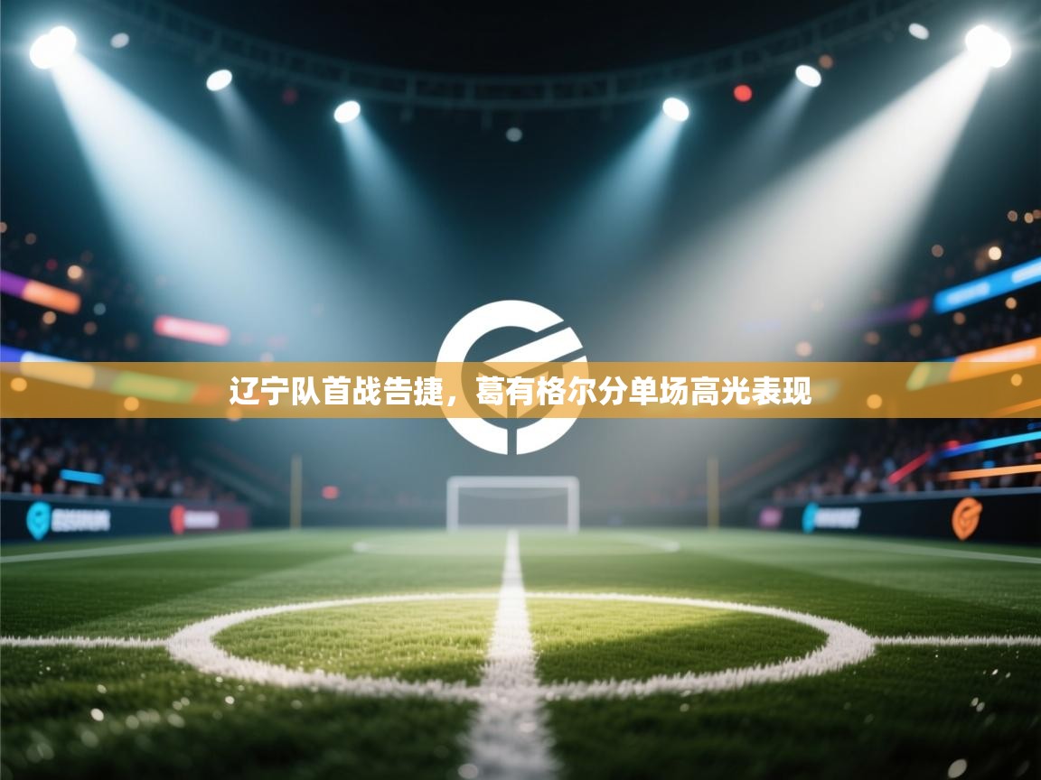 云开体育官方app下载-辽宁队首战告捷，葛有格尔分单场高光表现  第4张